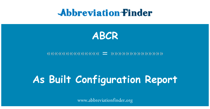 作为内置的配置报告英文定义是As Built Configuration Report,首字母缩写定义是ABCR
