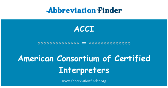 美国财团的合格的译员英文定义是American Consortium of Certified Interpreters,首字母缩写定义是ACCI