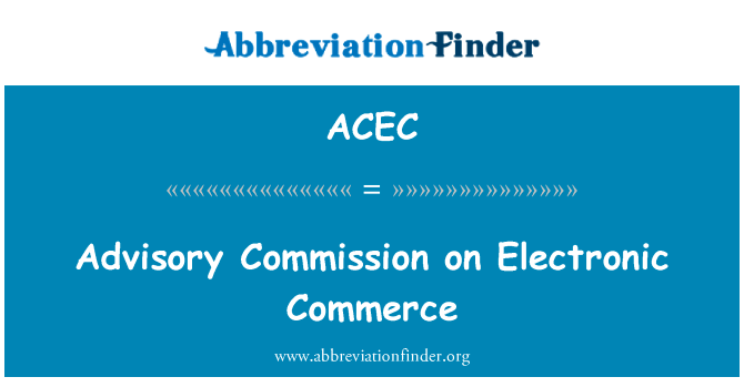 咨询委员会关于电子商务英文定义是Advisory Commission on Electronic Commerce,首字母缩写定义是ACEC