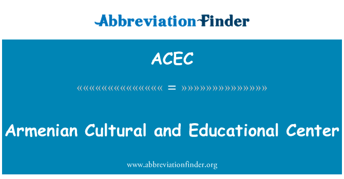 亚美尼亚的文化和教育中心英文定义是Armenian Cultural and Educational Center,首字母缩写定义是ACEC