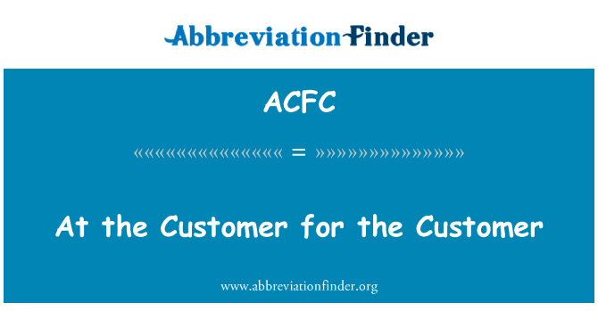 在客户，为客户英文定义是At the Customer for the Customer,首字母缩写定义是ACFC
