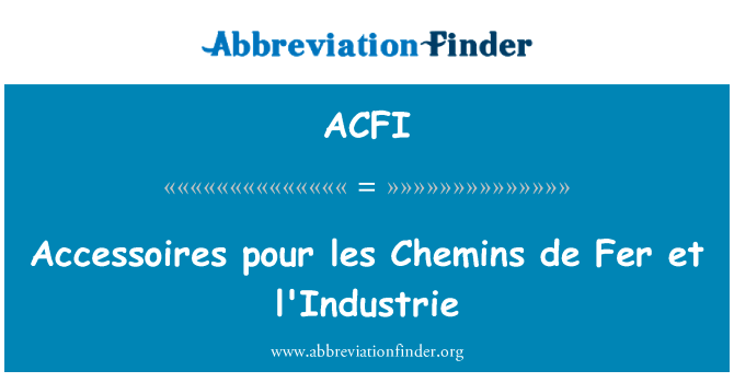 附件倒 les 归根到底 de Fer et 巴特那英文定义是Accessoires pour les Chemins de Fer et l'Industrie,首字母缩写定义是ACFI