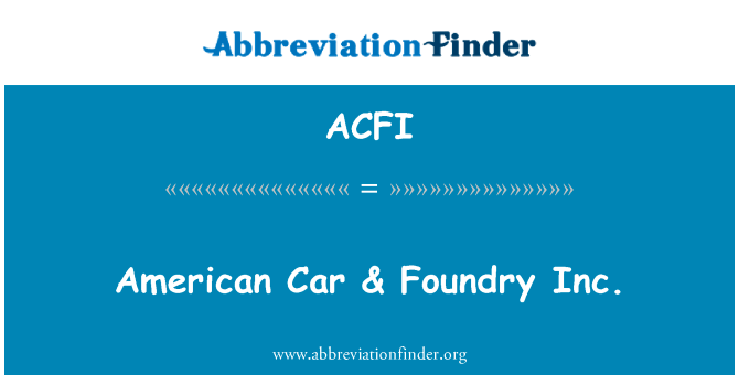 美国汽车 & 铸造公司英文定义是American Car & Foundry Inc.,首字母缩写定义是ACFI