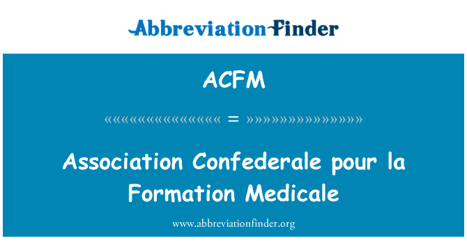 协会 Confederale 倒拉形成市英文定义是Association Confederale pour la Formation Medicale,首字母缩写定义是ACFM