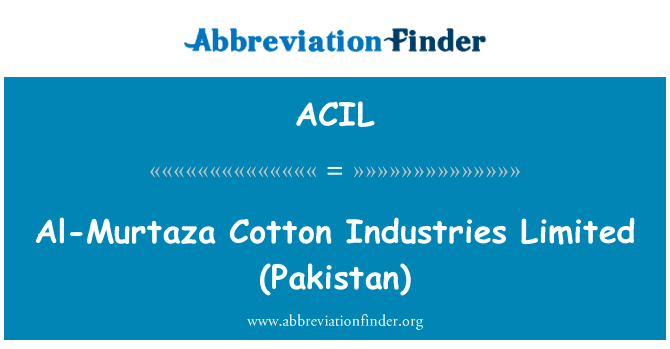 Al-穆尔塔扎棉业有限责任公司 (巴基斯坦)英文定义是Al-Murtaza Cotton Industries Limited (Pakistan),首字母缩写定义是ACIL