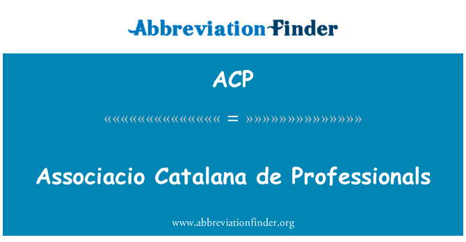 Associacio 加泰罗尼亚宫德专业人员英文定义是Associacio Catalana de Professionals,首字母缩写定义是ACP