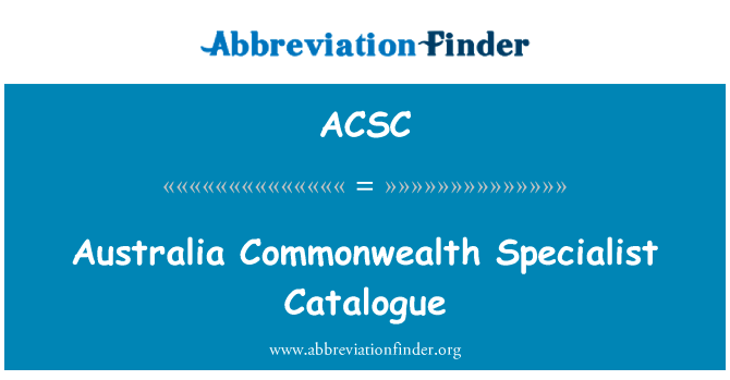 澳大利亚英联邦专家目录英文定义是Australia Commonwealth Specialist Catalogue,首字母缩写定义是ACSC
