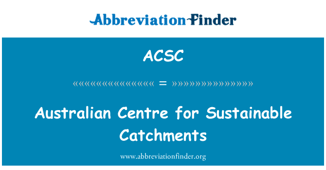 可持续的集水区的澳大利亚研究中心英文定义是Australian Centre for Sustainable Catchments,首字母缩写定义是ACSC