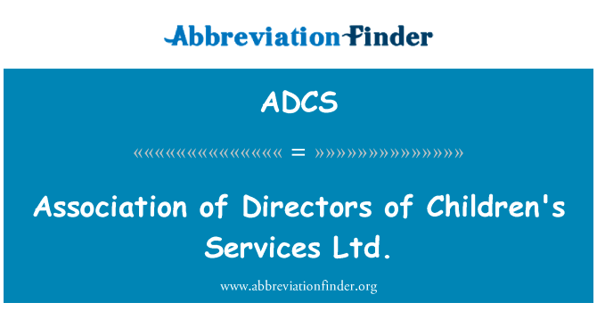 儿童服务有限公司董事协会英文定义是Association of Directors of Children's Services Ltd.,首字母缩写定义是ADCS