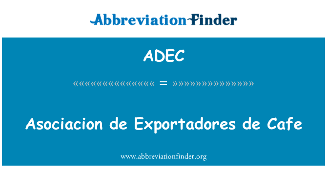 马普 de Exportadores de 咖啡厅英文定义是Asociacion de Exportadores de Cafe,首字母缩写定义是ADEC