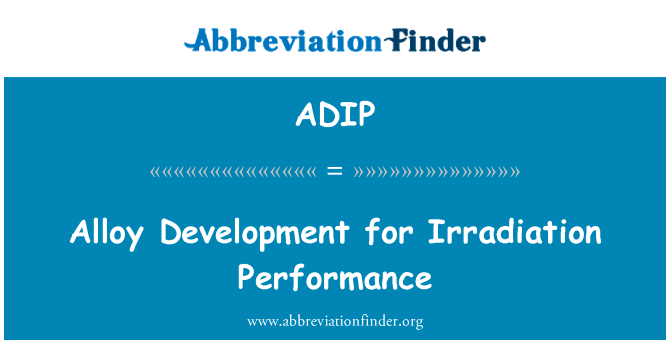 辐照性能的合金发展英文定义是Alloy Development for Irradiation Performance,首字母缩写定义是ADIP