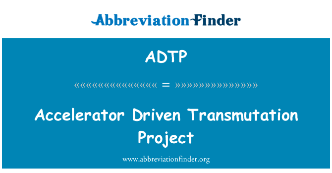 加速器驱动嬗变项目英文定义是Accelerator Driven Transmutation Project,首字母缩写定义是ADTP