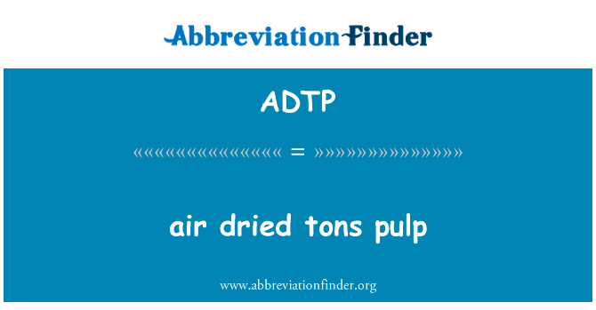 风干吨纸浆英文定义是air dried tons pulp,首字母缩写定义是ADTP