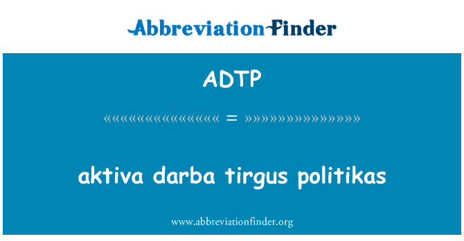 aktiva 达尔巴马夹道欢送 tirgus politikas英文定义是aktiva darba tirgus politikas,首字母缩写定义是ADTP
