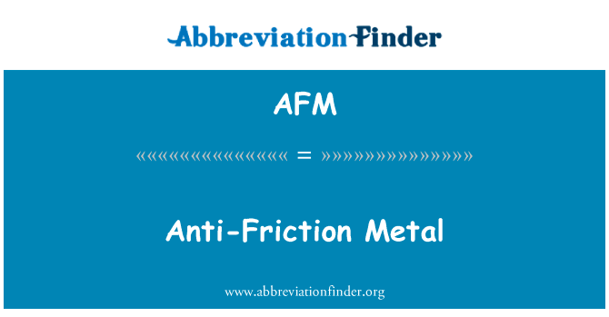 抗摩擦金属英文定义是Anti-Friction Metal,首字母缩写定义是AFM