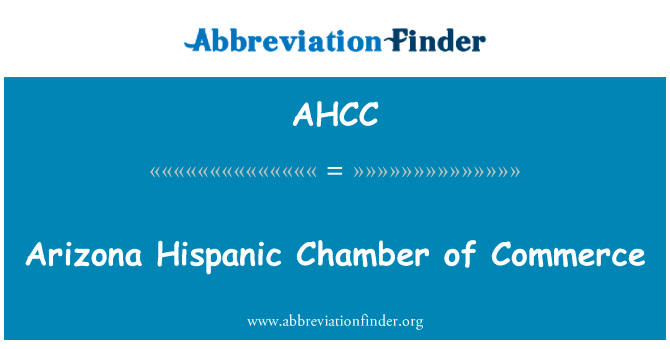 亚利桑那州拉美裔商会英文定义是Arizona Hispanic Chamber of Commerce,首字母缩写定义是AHCC