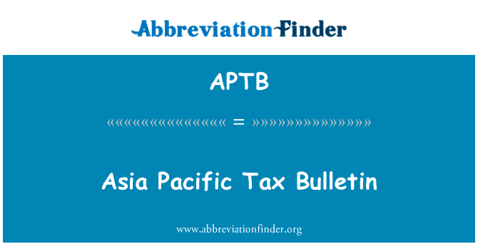 亚洲太平洋地区税务公告英文定义是Asia Pacific Tax Bulletin,首字母缩写定义是APTB