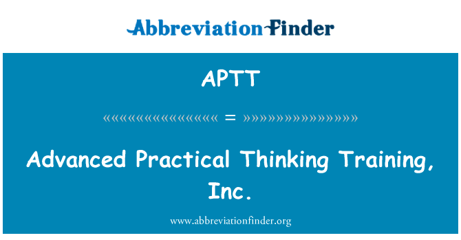 先进的实用的思维训练，Inc.英文定义是Advanced Practical Thinking Training, Inc.,首字母缩写定义是APTT