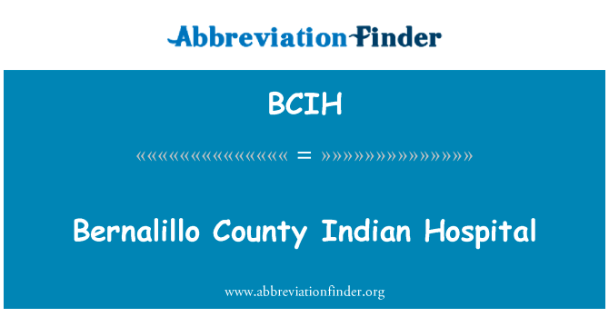 伯纳利欧县印第安医院英文定义是Bernalillo County Indian Hospital,首字母缩写定义是BCIH
