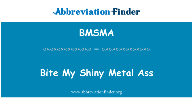 咬我闪亮的金属屁股英文定义是Bite My Shiny Metal Ass,首字母缩写定义是BMSMA