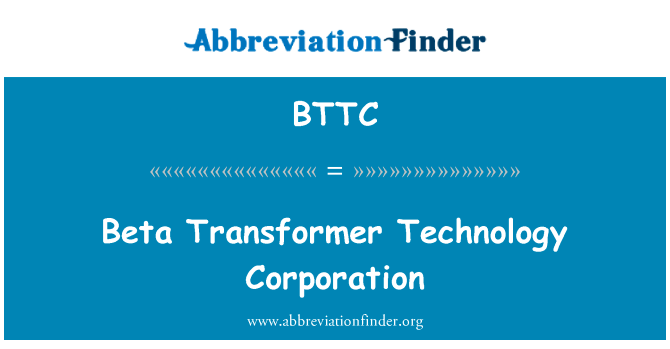 Beta 变压器技术公司英文定义是Beta Transformer Technology Corporation,首字母缩写定义是BTTC