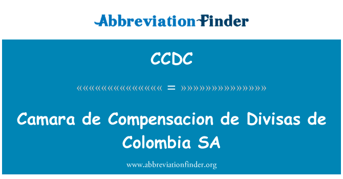 Camara de Compensacion de Divisas de 哥伦比亚 SA英文定义是Camara de Compensacion de Divisas de Colombia SA,首字母缩写定义是CCDC
