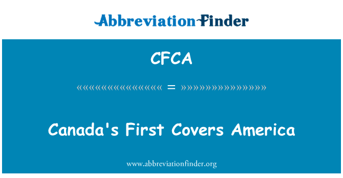 加拿大的第一个涵盖美国英文定义是Canada's First Covers America,首字母缩写定义是CFCA