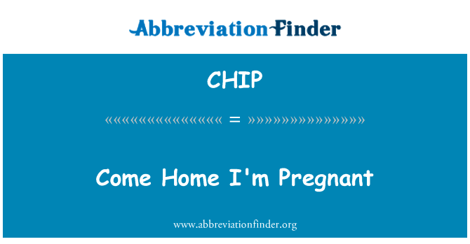 回家吧，我怀孕了英文定义是Come Home I'm Pregnant,首字母缩写定义是CHIP