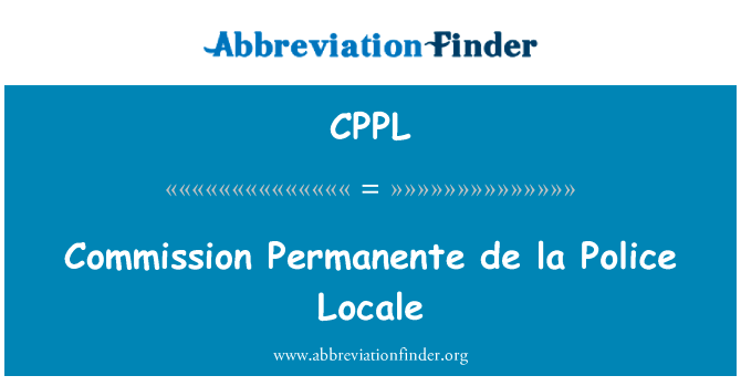 委员会永存 de la 警察区域设置英文定义是Commission Permanente de la Police Locale,首字母缩写定义是CPPL