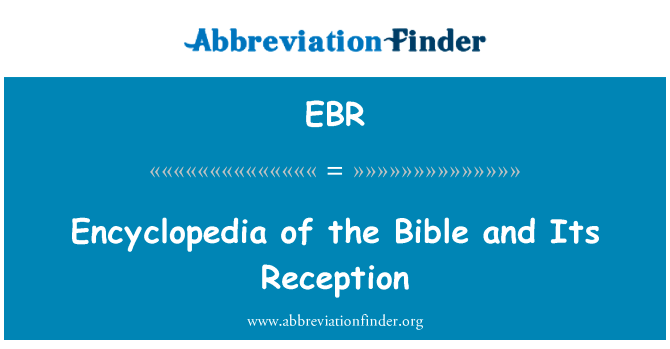 圣经 》 和它的接收的百科全书英文定义是Encyclopedia of the Bible and Its Reception,首字母缩写定义是EBR