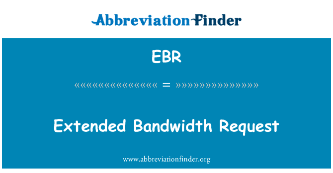扩展带宽要求英文定义是Extended Bandwidth Request,首字母缩写定义是EBR