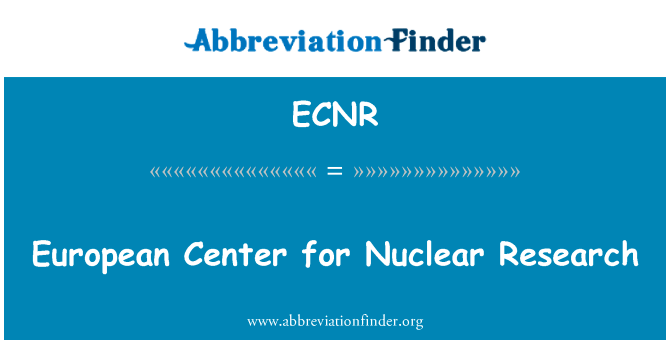 欧洲核研究中心英文定义是European Center for Nuclear Research,首字母缩写定义是ECNR