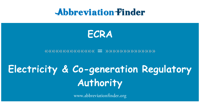 电 & 热电联产的监督管理机构英文定义是Electricity & Co-generation Regulatory Authority,首字母缩写定义是ECRA