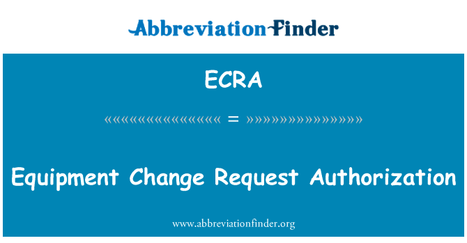 设备更改请求授权英文定义是Equipment Change Request Authorization,首字母缩写定义是ECRA