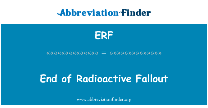 结束了放射性沉降物英文定义是End of Radioactive Fallout,首字母缩写定义是ERF