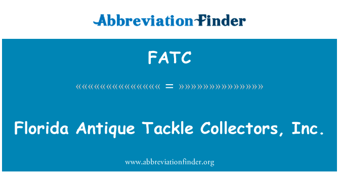 佛罗里达州的古董铲球收藏家，inc。英文定义是Florida Antique Tackle Collectors, Inc.,首字母缩写定义是FATC