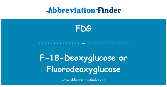 F-18-脱氧葡萄糖或氟脱氧葡萄糖英文定义是F-18-Deoxyglucose or Fluorodeoxyglucose,首字母缩写定义是FDG