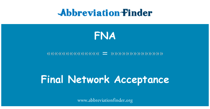 最终的网络接受英文定义是Final Network Acceptance,首字母缩写定义是FNA