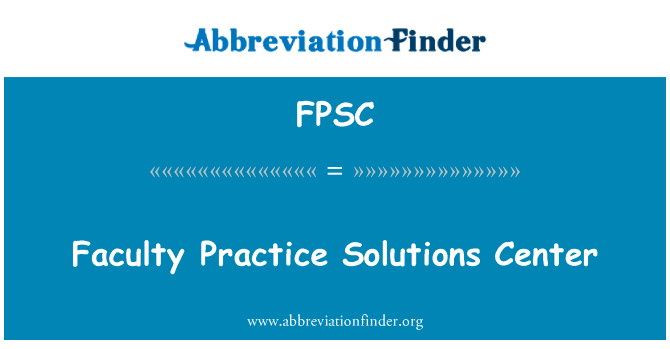 教师实践解决方案中心英文定义是Faculty Practice Solutions Center,首字母缩写定义是FPSC