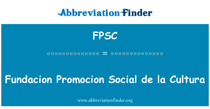 基金会 Promocion 社会 de la 文化英文定义是Fundacion Promocion Social de la Cultura,首字母缩写定义是FPSC