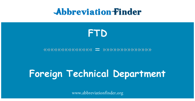 外国技术部英文定义是Foreign Technical Department,首字母缩写定义是FTD