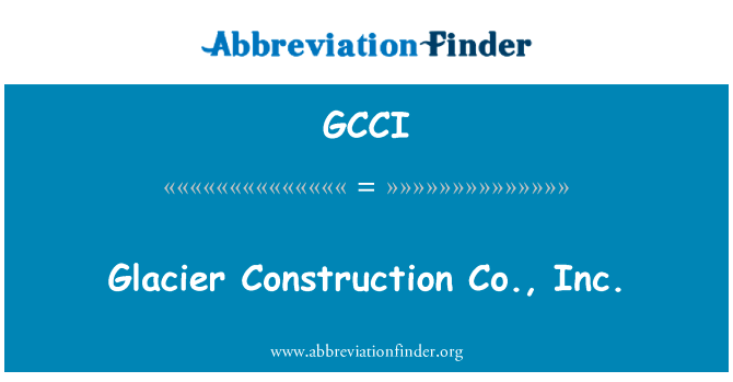 冰川建设股份有限公司英文定义是Glacier Construction Co., Inc.,首字母缩写定义是GCCI