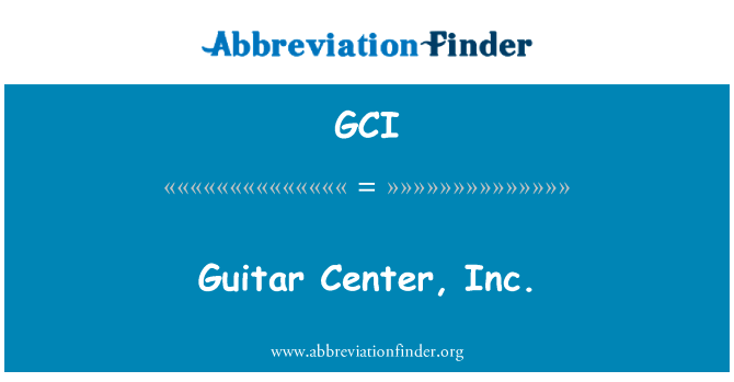 吉他中心有限公司英文定义是Guitar Center, Inc.,首字母缩写定义是GCI