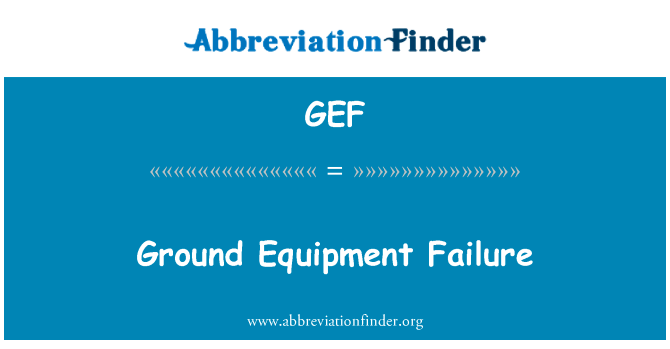 地面设备故障英文定义是Ground Equipment Failure,首字母缩写定义是GEF