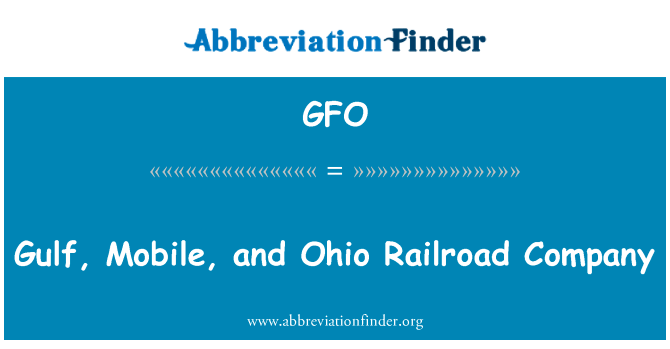 海湾、 移动和俄亥俄铁路公司英文定义是Gulf, Mobile, and Ohio Railroad Company,首字母缩写定义是GFO