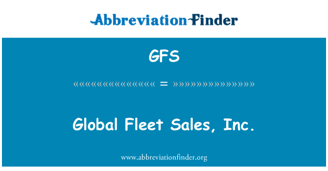 全球舰队销售有限公司英文定义是Global Fleet Sales, Inc.,首字母缩写定义是GFS