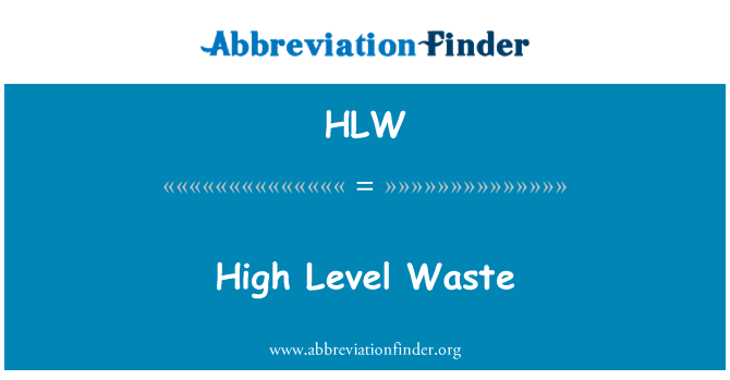高放废物英文定义是High Level Waste,首字母缩写定义是HLW