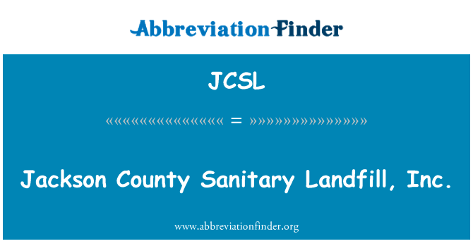 Jackson 县垃圾卫生填埋场，Inc.英文定义是Jackson County Sanitary Landfill, Inc.,首字母缩写定义是JCSL