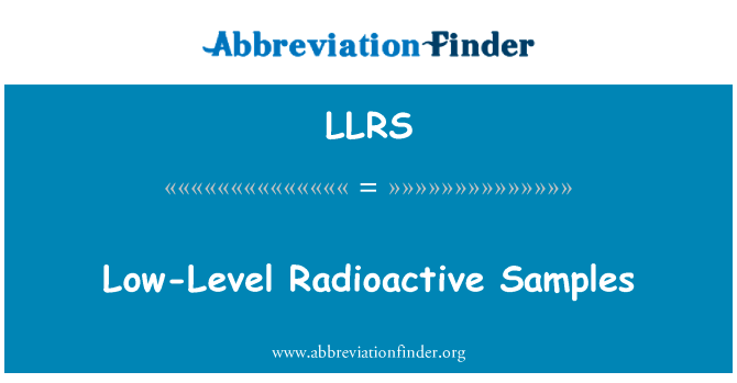 低级放射性样品英文定义是Low-Level Radioactive Samples,首字母缩写定义是LLRS