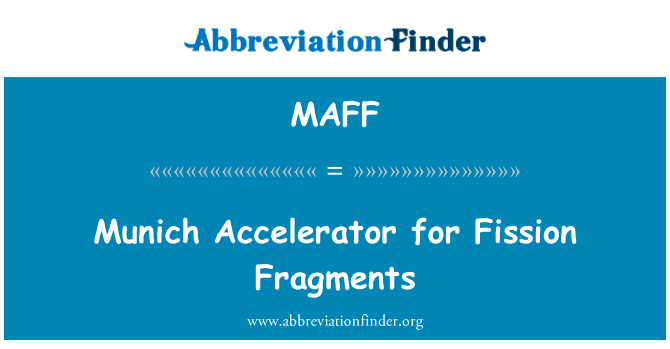 裂变碎片的慕尼黑加速器英文定义是Munich Accelerator for Fission Fragments,首字母缩写定义是MAFF